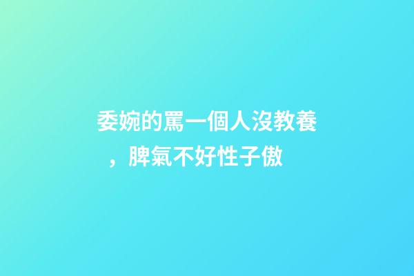 委婉的罵一個人沒教養，脾氣不好性子傲